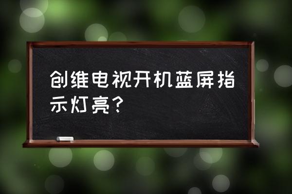 创维电视打开直接蓝屏怎么办 创维电视开机蓝屏指示灯亮？