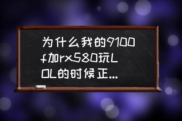 580显卡玩英雄联盟fps低 为什么我的9100f加rx580玩LOL的时候正常对线fps是160左右？