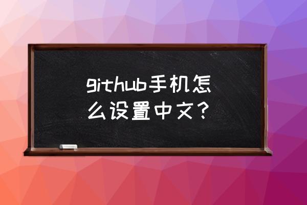 github免费访问方法 github手机怎么设置中文？