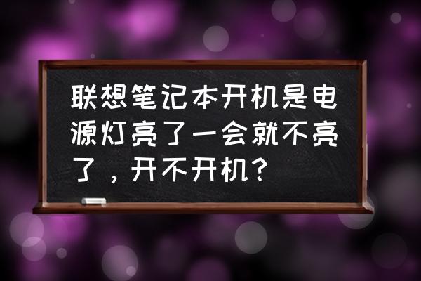 电脑直接开不了机是怎么回事 联想笔记本开机是电源灯亮了一会就不亮了，开不开机？