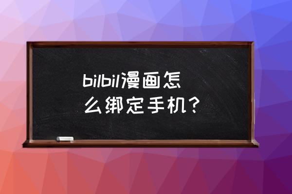 哔哩哔哩漫画网页版手机入口 bilbil漫画怎么绑定手机？