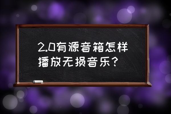 顶级2.0有源音箱推荐 2.0有源音箱怎样播放无损音乐？