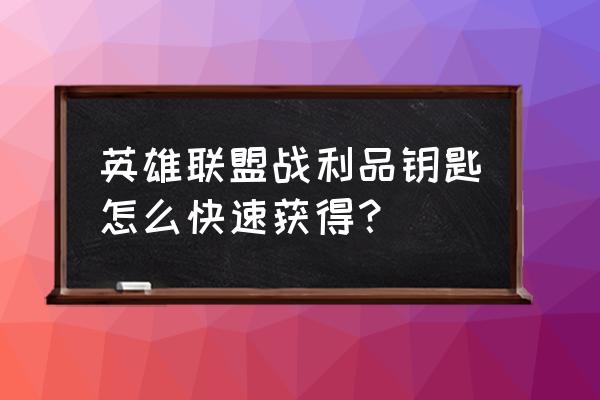 英雄联盟手游怎样快速获得法球 英雄联盟战利品钥匙怎么快速获得？