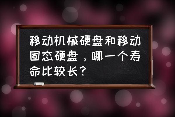 移动硬盘原装和自己组装哪个好 移动机械硬盘和移动固态硬盘，哪一个寿命比较长？