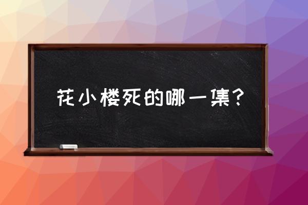 迷你世界怎么制作出来花小楼 花小楼死的哪一集？