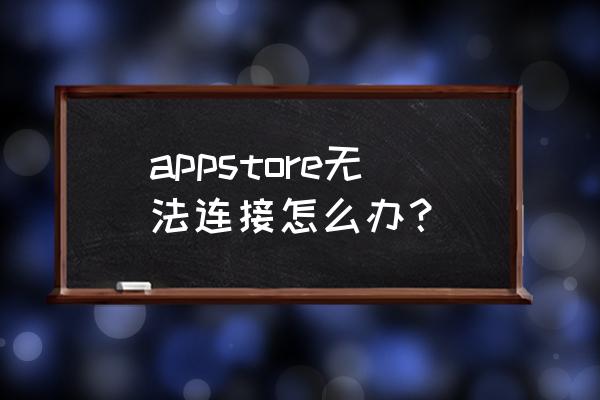 app store游戏无法连接怎么解决 appstore无法连接怎么办？