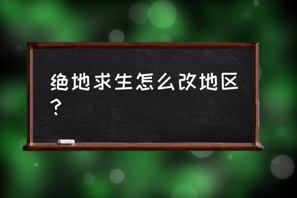 绝地求生左上角显示ping怎么设置 绝地求生怎么改地区？