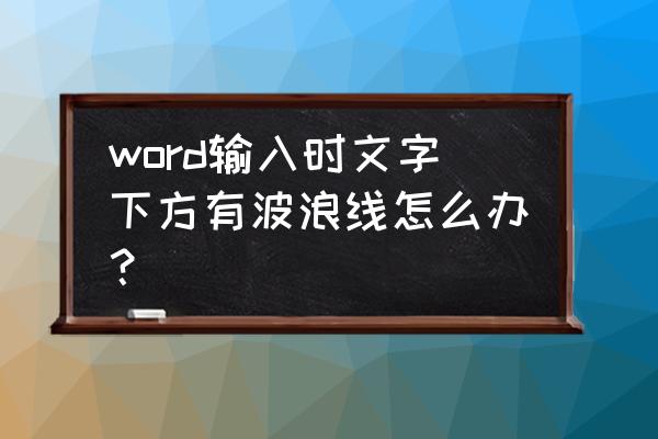 word怎么添加文字下划波浪线 word输入时文字下方有波浪线怎么办？