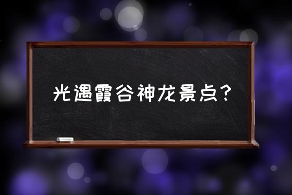 光遇霞谷哪里有大蜡烛 光遇霞谷神龙景点？