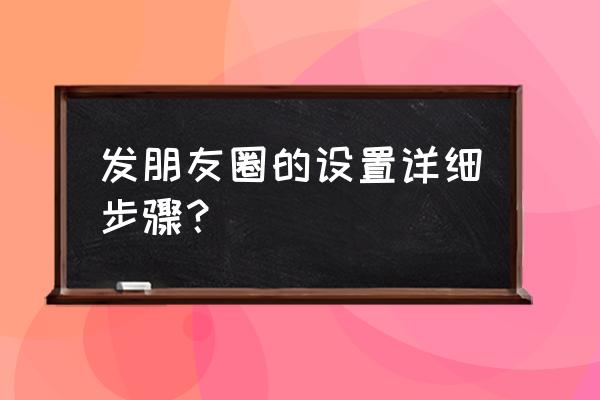 咋样设置微信朋友圈的查看权限 发朋友圈的设置详细步骤？