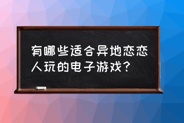 和平精英麻将模式物资怎么拿下来 有哪些适合异地恋恋人玩的电子游戏？