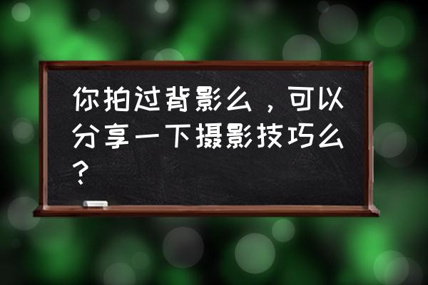 怎么拍摄有氛围的照片 你拍过背影么，可以分享一下摄影技巧么？