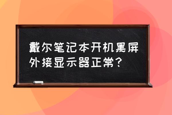 戴尔笔记本开机黑屏怎样解决 戴尔笔记本开机黑屏外接显示器正常？