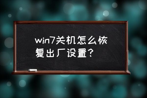 windows7怎么恢复出厂设置初始化 win7关机怎么恢复出厂设置？