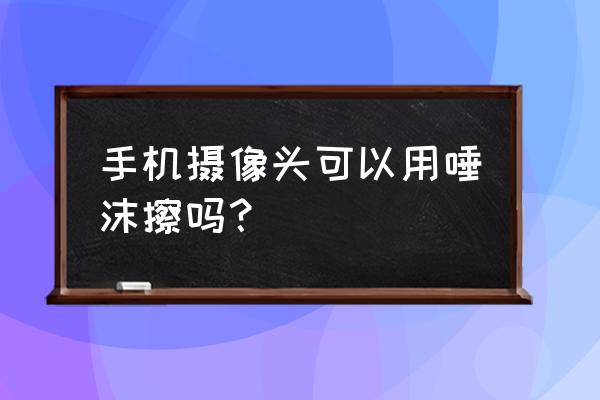 智能手机摄像头自动清洗 手机摄像头可以用唾沫擦吗？