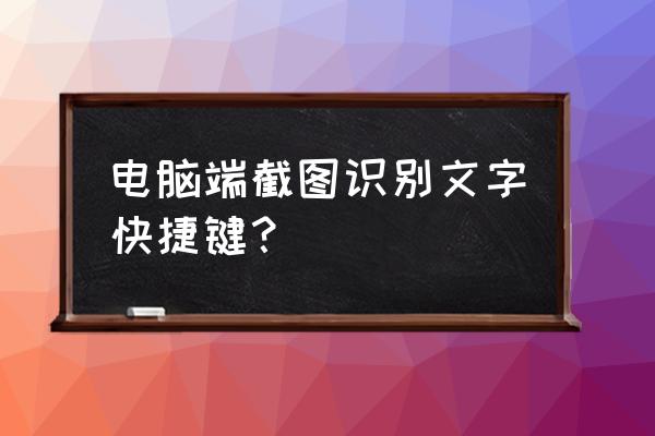 怎么用电脑键盘截屏 电脑端截图识别文字快捷键？