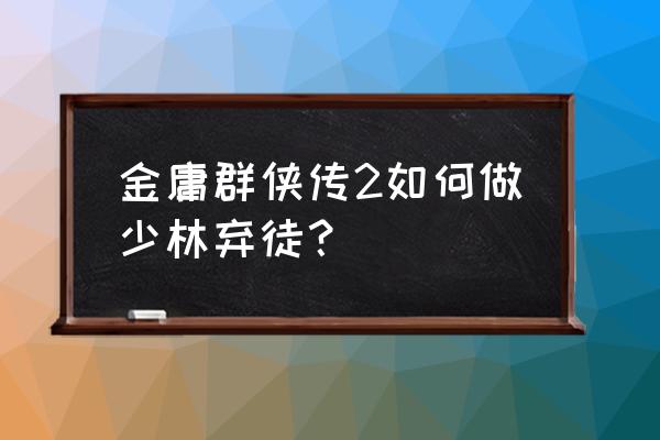 金庸群侠传x怎么拜师 金庸群侠传2如何做少林弃徒？