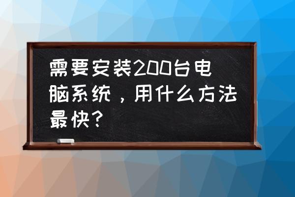 怎么知道自己电脑可以装哪些cpu 需要安装200台电脑系统，用什么方法最快？