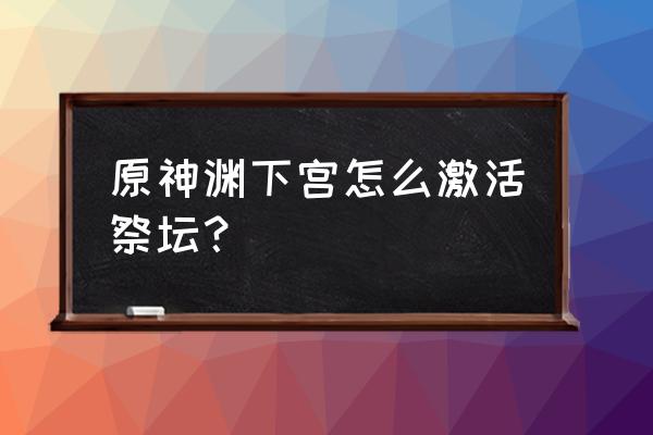 原神渊下宫密室墙壁图案有什么用 原神渊下宫怎么激活祭坛？