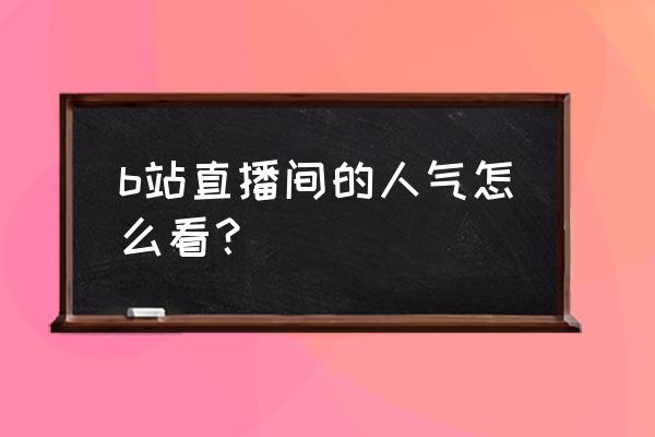 b站直播人气指的是什么 b站直播间的人气怎么看？