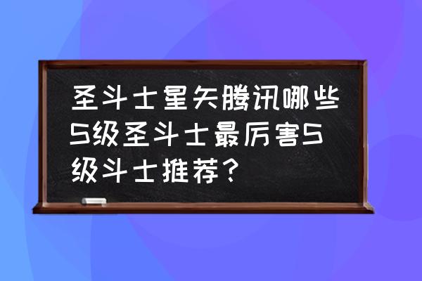 圣斗士星矢如何快速抽到s级圣斗士 圣斗士星矢腾讯哪些S级圣斗士最厉害S级斗士推荐？