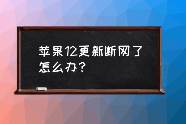 iphone12打电话断网怎么解决 苹果12更新断网了怎么办？