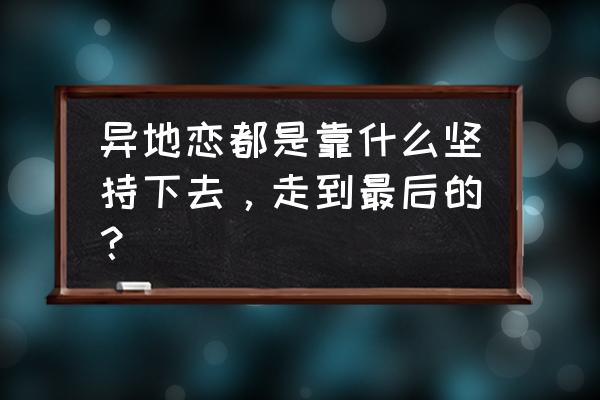 异地恋怎么处理才能成功 异地恋都是靠什么坚持下去，走到最后的？