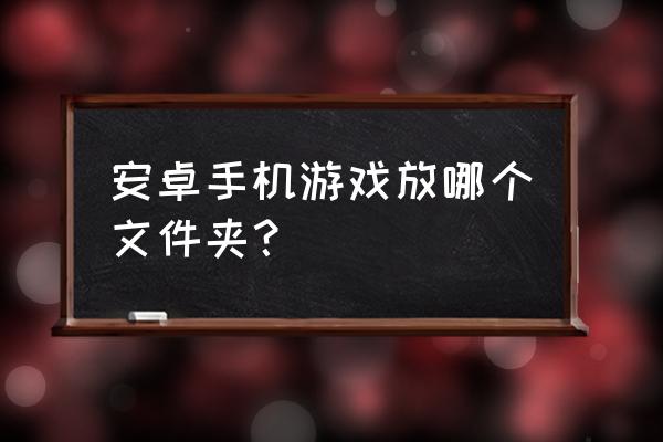 gameloft安卓游戏合集 安卓手机游戏放哪个文件夹？