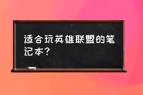 玩英雄联盟的笔记本电脑哪个好 适合玩英雄联盟的笔记本？