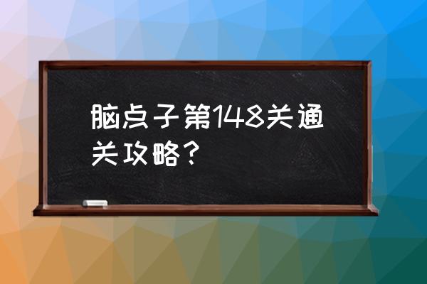 脑点子攻略第96关 脑点子第148关通关攻略？