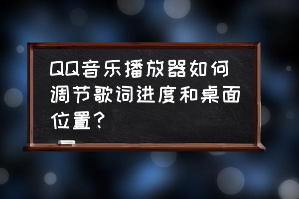 最新qq音乐怎么添加听歌识曲桌面 QQ音乐播放器如何调节歌词进度和桌面位置？