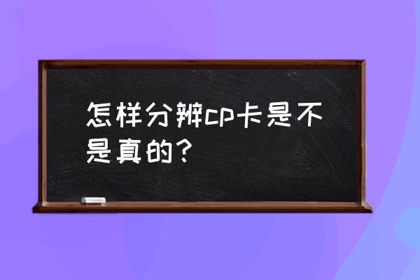 怎么挑必中满星卡包 怎样分辨cp卡是不是真的？