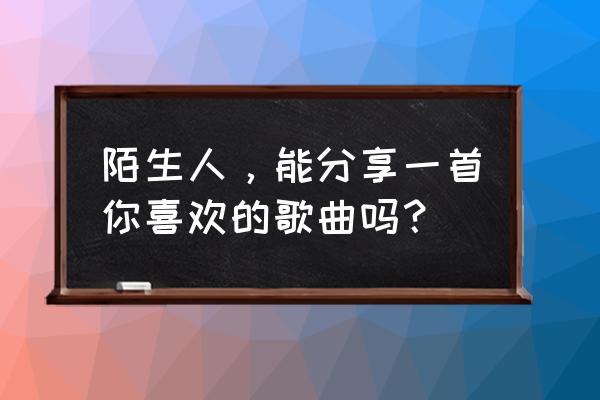 谭咏麟唱的恨别离 陌生人，能分享一首你喜欢的歌曲吗？