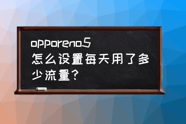 opporeno5 为什么流量用得快 opporeno5怎么设置每天用了多少流量？