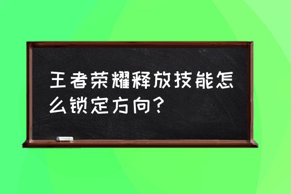 王者荣耀辅助工具如何使用 王者荣耀释放技能怎么锁定方向？