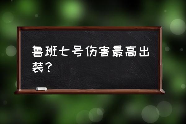 鲁班又肉又有伤害的出装 鲁班七号伤害最高出装？