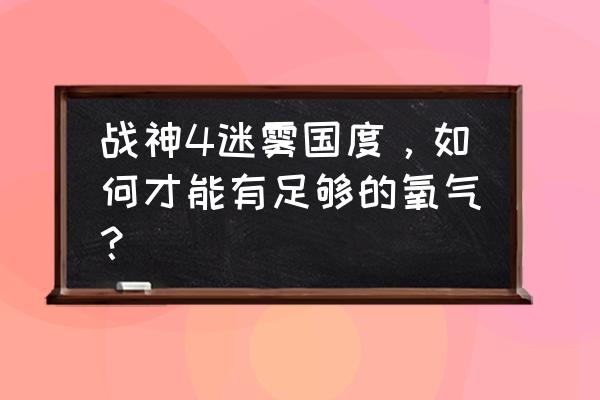 迷雾之风1.0怎么躲在角落 战神4迷雾国度，如何才能有足够的氧气？