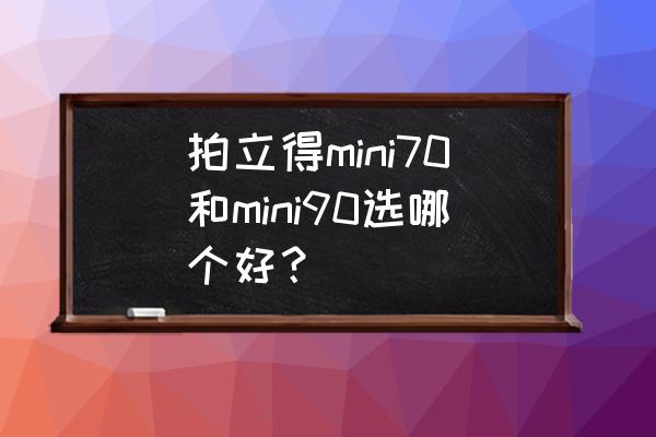 拍立得傻瓜相机教程 拍立得mini70和mini90选哪个好？