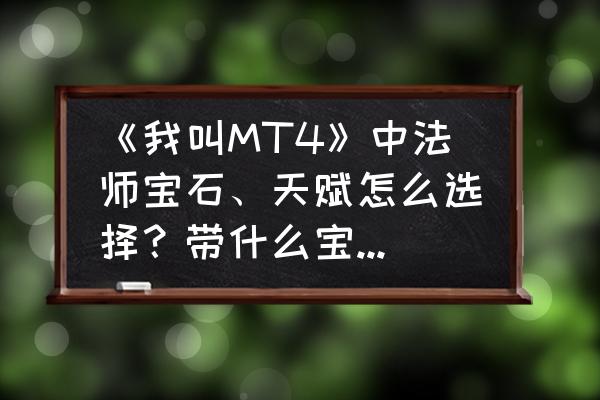 我叫mt4怎么获得自己想要的幻兽 《我叫MT4》中法师宝石、天赋怎么选择？带什么宝宝比较好？