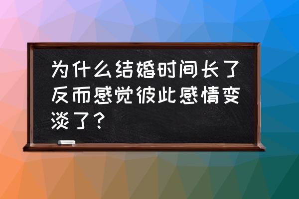 为啥男人结婚就变了 为什么结婚时间长了反而感觉彼此感情变淡了？