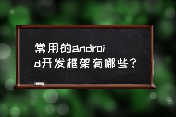 安卓app开发需要多少行代码 常用的android开发框架有哪些？