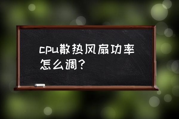 怎么看cpu风扇能不能自动调速 cpu散热风扇功率怎么调？