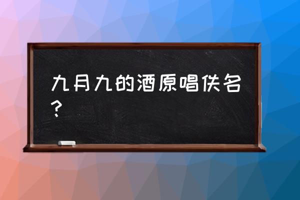 重阳佳节歌曲又是九月九 九月九的酒原唱佚名？