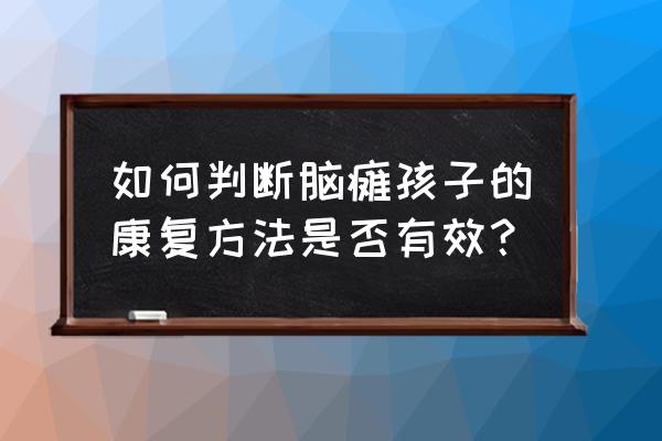 脑瘫注意什么好得快 如何判断脑瘫孩子的康复方法是否有效？