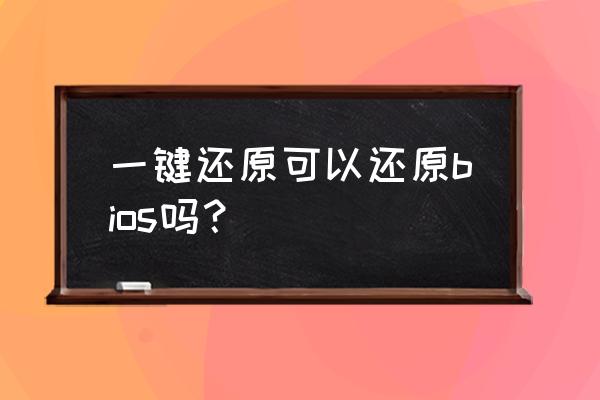 电脑怎么用bios一键还原系统 一键还原可以还原bios吗？