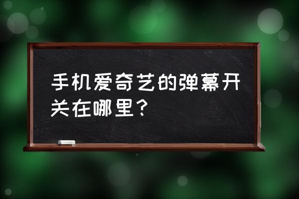 苹果手机爱奇艺怎么关掉弹幕 手机爱奇艺的弹幕开关在哪里？