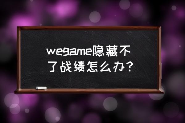 lol隐藏战绩怎么打开 wegame隐藏不了战绩怎么办？