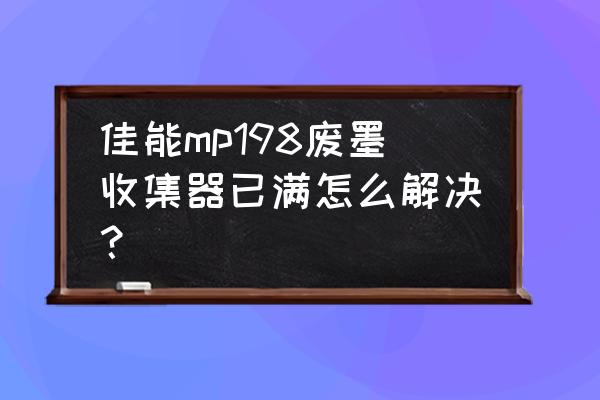 佳能mp198怎么清理废墨 佳能mp198废墨收集器已满怎么解决？