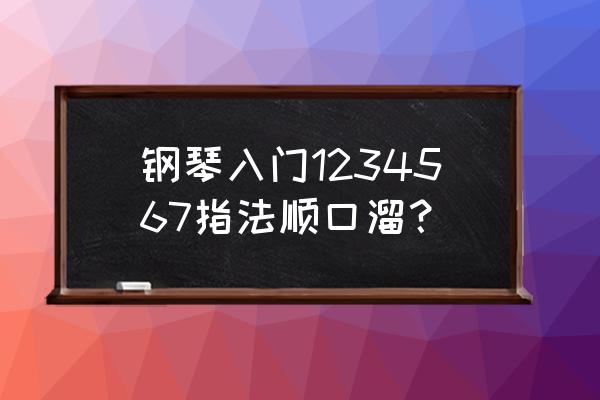 学钢琴入门如何练习指法 钢琴入门1234567指法顺口溜？