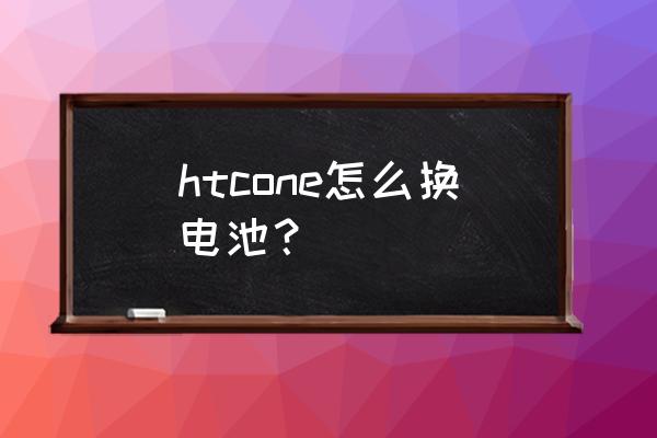 ultrapixel 摄像头 htcone怎么换电池？